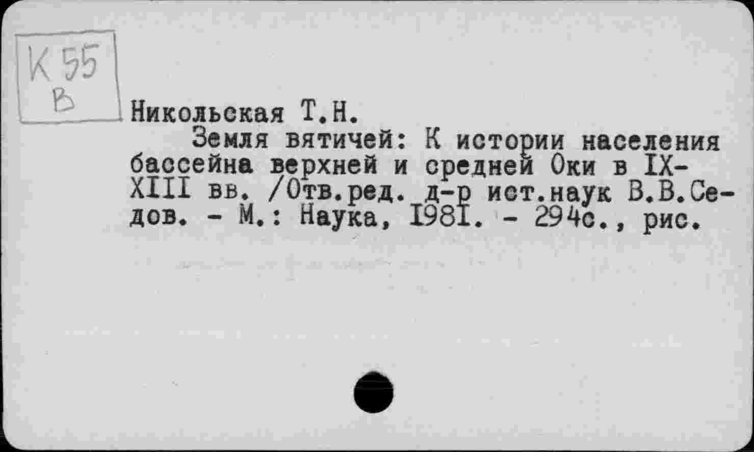 ﻿Никольская Т.Н.
Земля вятичей: К истории населения бассейна верхней и средней Оки в IX-XIII вв. /Отв.ред. д-р ист.наук В.В.Седов. - М. : Наука, 1981. - 294с., рис.